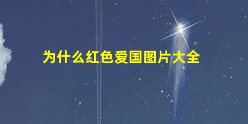 为什么红色爱国图片大全 为什么红色爱国图片大全