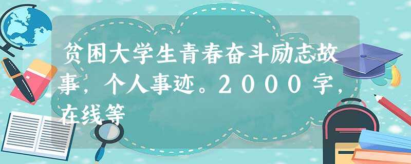 贫困大学生青春奋斗励志故事,个人事迹。2000字,在线等 贫困大学生青春奋斗励志故事,个人事迹。2000字,在线等