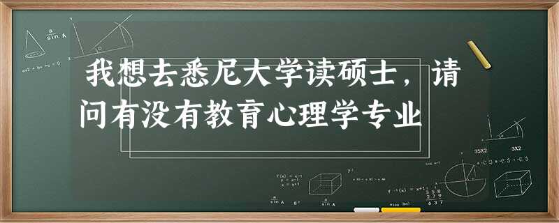 我想去悉尼大学读硕士,请问有没有教育心理学专业 我想去悉尼大学读硕士,请问有没有教育心理学专业
