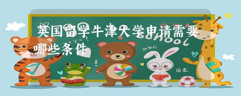 英国留学牛津大学申请需要哪些条件 英国留学牛津大学申请需要哪些条件
