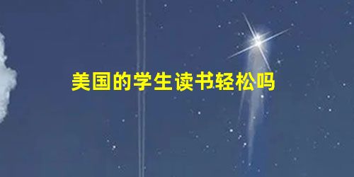 美国的学生读书轻松吗 美国的学生读书轻松吗
