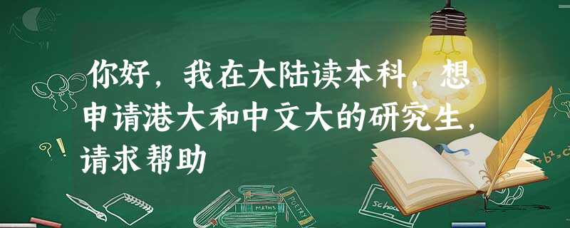 你好,我在大陆读本科,想申请港大和中文大的研究生,请求帮助 你好,我在大陆读本科,想申请港大和中文大的研究生,请求帮助