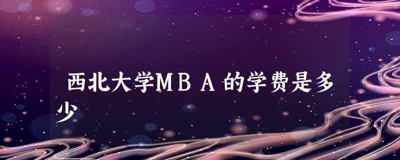 西北大学MBA的学费是多少 西北大学MBA的学费是多少