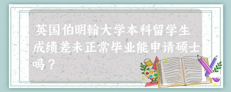 英国伯明翰大学本科留学生成绩差未正常毕业能申请硕士吗? 英国伯明翰大学本科留学生成绩差未正常毕业能申请硕士吗?