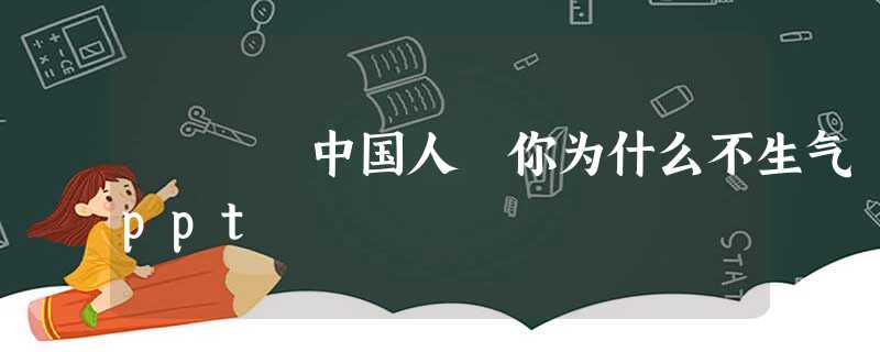 中国人 你为什么不生气 ppt 中国人 你为什么不生气 ppt