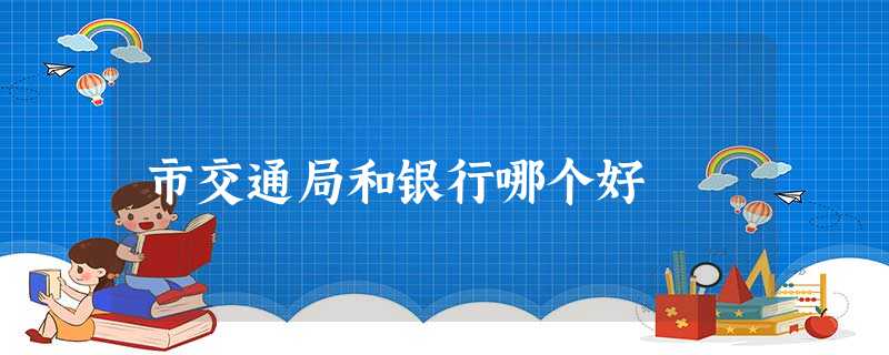 市交通局和银行哪个好 市交通局和银行哪个好
