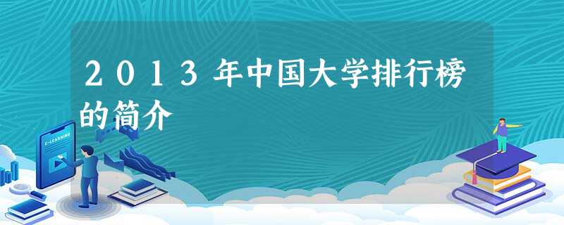 2013年中国大学排行榜的简介 2013年中国大学排行榜的简介