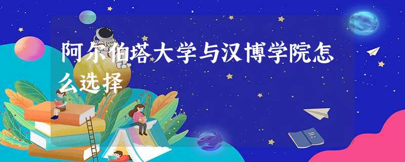 阿尔伯塔大学与汉博学院怎么选择 阿尔伯塔大学与汉博学院怎么选择