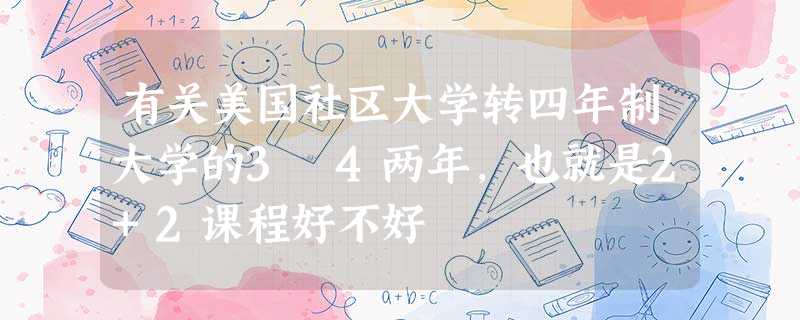 有关美国社区大学转四年制大学的3 4两年,也就是2+2课程好不好 有关美国社区大学转四年制大学的3 4两年,也就是2+2课程好不好