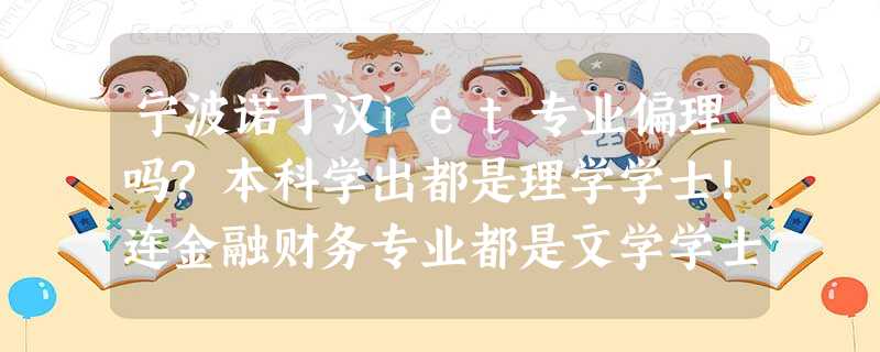 宁波诺丁汉iet专业偏理吗?本科学出都是理学学士!连金融财务专业都是文学学士!iet的数学要求是 宁波诺丁汉iet专业偏理吗?本科学出都是理学学士!连金融财务专业都是文学学士!iet的数学要求是