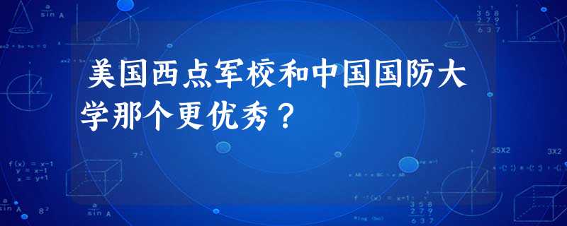美国西点军校和中国国防大学那个更优秀? 美国西点军校和中国国防大学那个更优秀?