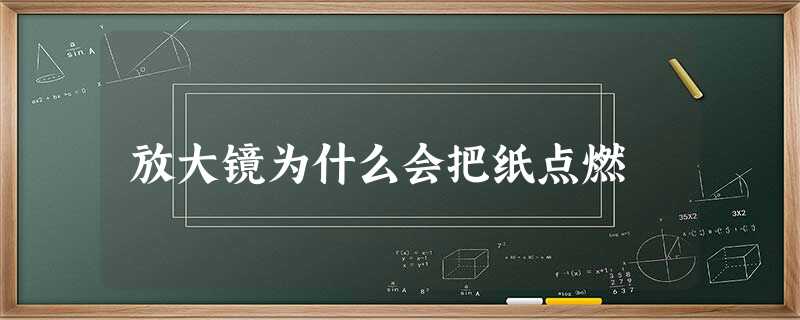 放大镜为什么会把纸点燃 放大镜为什么会把纸点燃