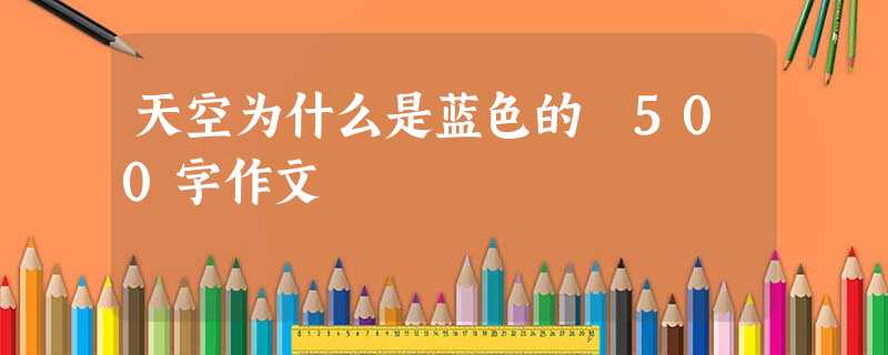 天空为什么是蓝色的 500字作文 天空为什么是蓝色的 500字作文