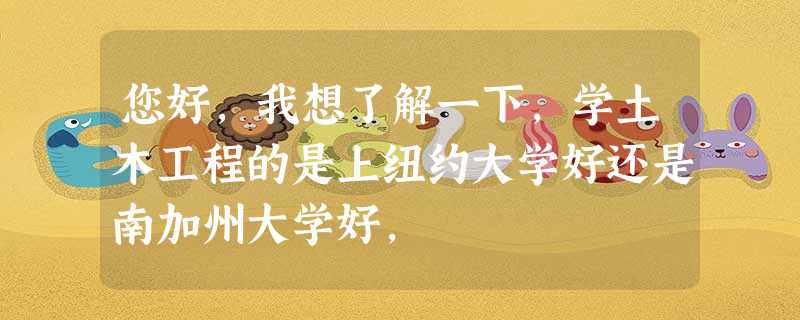 您好,我想了解一下,学土木工程的是上纽约大学好还是南加州大学好, 您好,我想了解一下,学土木工程的是上纽约大学好还是南加州大学好,