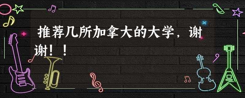 推荐几所加拿大的大学,谢谢!! 推荐几所加拿大的大学,谢谢!!