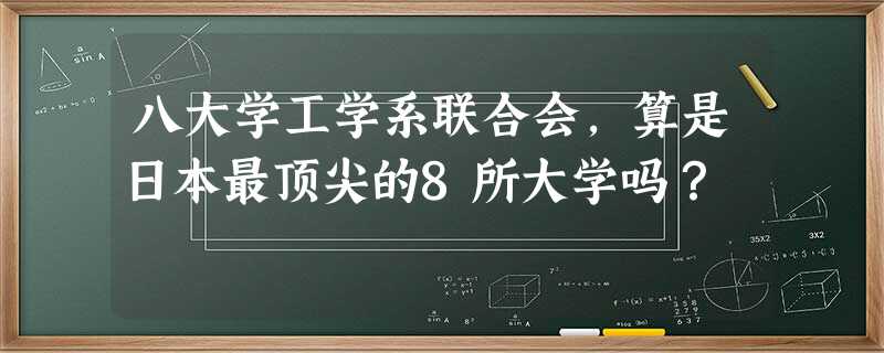 八大学工学系联合会,算是日本最顶尖的8所大学吗? 八大学工学系联合会,算是日本最顶尖的8所大学吗?
