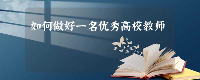 如何做好一名优秀高校教师 如何做好一名优秀高校教师