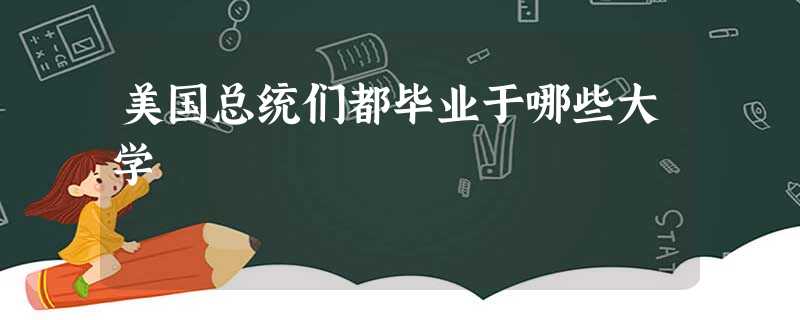 美国总统们都毕业于哪些大学 美国总统们都毕业于哪些大学