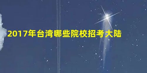 2017年台湾哪些院校招考大陆博士研究生 2017年台湾哪些院校招考大陆博士研究生