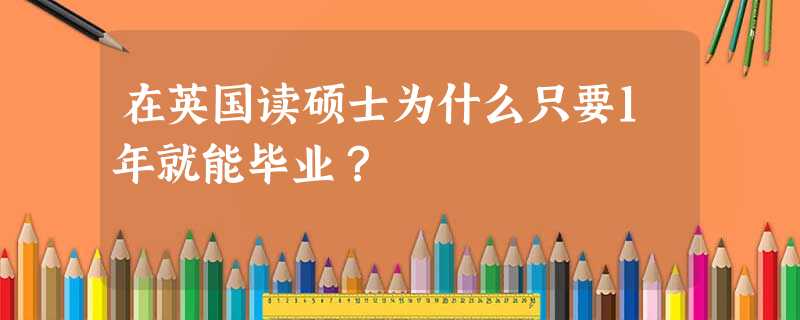 在英国读硕士为什么只要1年就能毕业? 在英国读硕士为什么只要1年就能毕业?