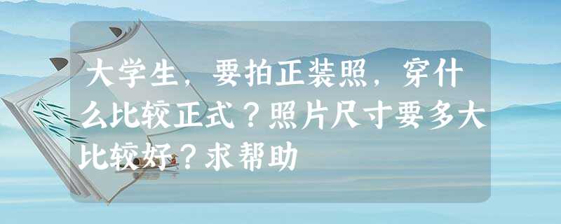 大学生,要拍正装照,穿什么比较正式?照片尺寸要多大比较好?求帮助 大学生,要拍正装照,穿什么比较正式?照片尺寸要多大比较好?求帮助