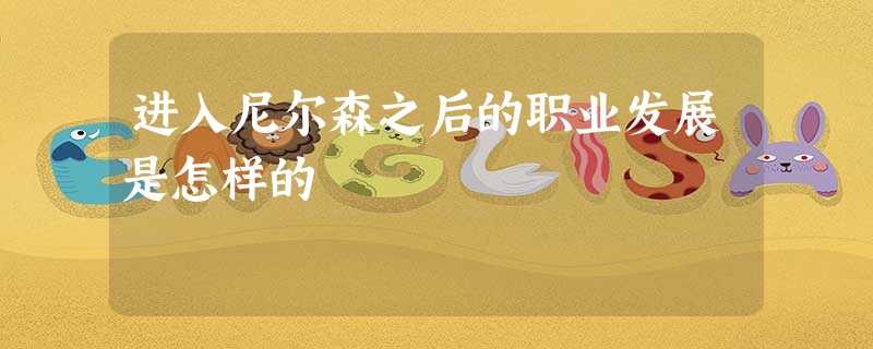 进入尼尔森之后的职业发展是怎样的 进入尼尔森之后的职业发展是怎样的