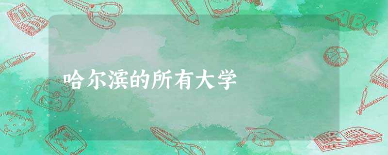 哈尔滨的所有大学 哈尔滨的所有大学