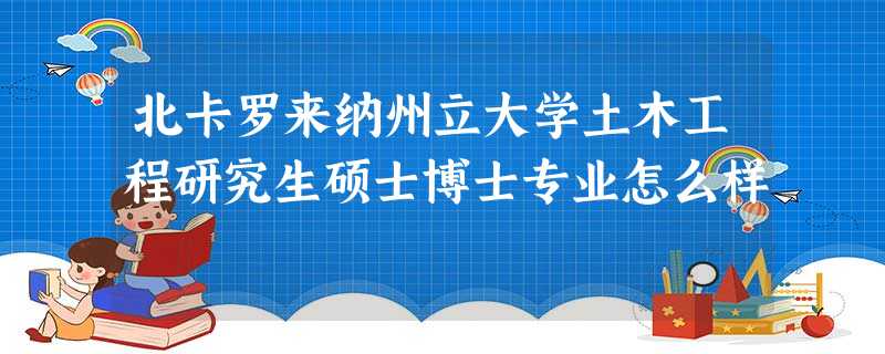 北卡罗来纳州立大学土木工程研究生硕士博士专业怎么样 北卡罗来纳州立大学土木工程研究生硕士博士专业怎么样