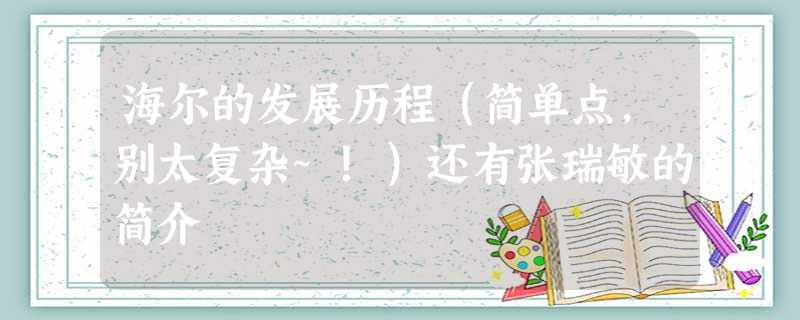 海尔的发展历程(简单点,别太复杂~!)还有张瑞敏的简介 海尔的发展历程(简单点,别太复杂~!)还有张瑞敏的简介