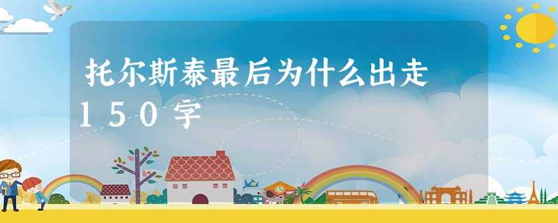 托尔斯泰最后为什么出走 150字 托尔斯泰最后为什么出走 150字