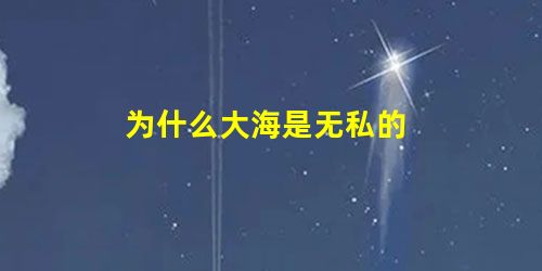 为什么大海是无私的 为什么大海是无私的