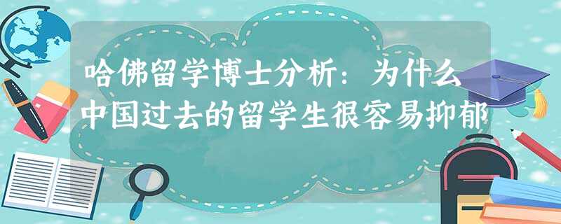 哈佛留学博士分析:为什么中国过去的留学生很容易抑郁 哈佛留学博士分析:为什么中国过去的留学生很容易抑郁