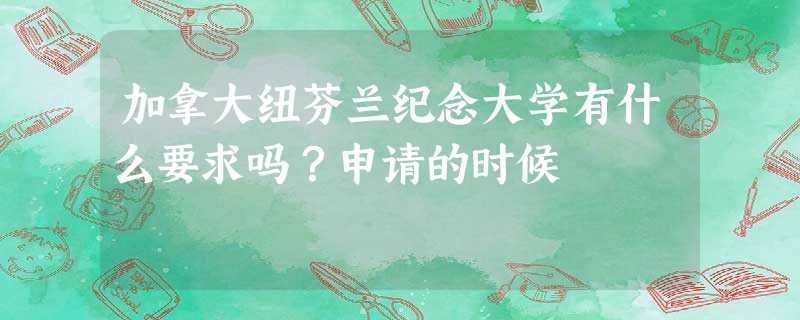 加拿大纽芬兰纪念大学有什么要求吗?申请的时候 加拿大纽芬兰纪念大学有什么要求吗?申请的时候