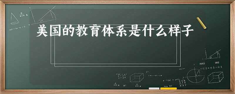 美国的教育体系是什么样子 美国的教育体系是什么样子