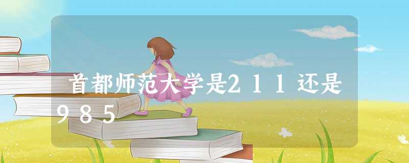 首都师范大学是211还是985 首都师范大学是211还是985
