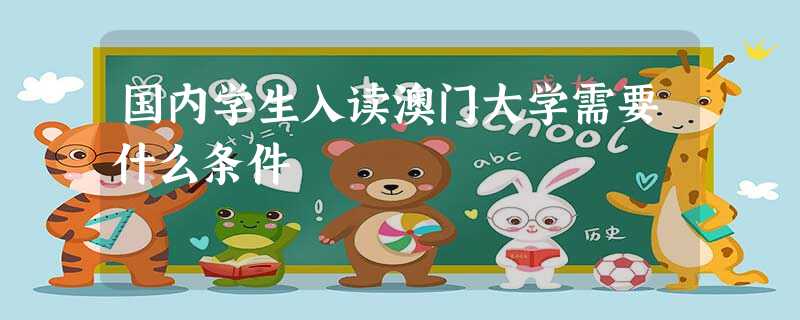 国内学生入读澳门大学需要什么条件 国内学生入读澳门大学需要什么条件