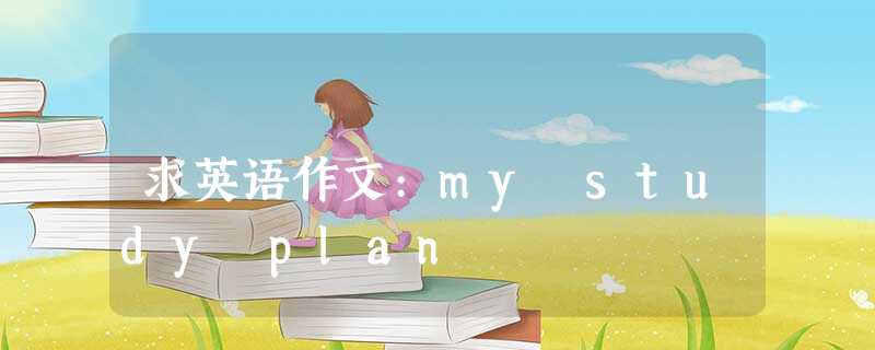 求英语作文:my study plan 求英语作文:my study plan