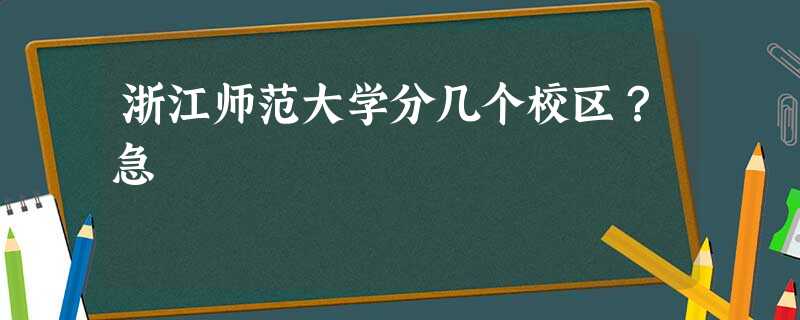 浙江师范大学分几个校区?急 浙江师范大学分几个校区?急