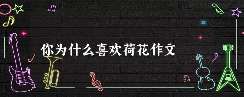 你为什么喜欢荷花作文 你为什么喜欢荷花作文