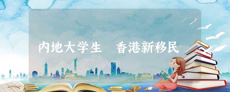 内地大学生 香港新移民 内地大学生 香港新移民
