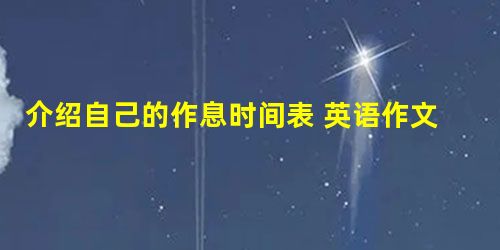 介绍自己的作息时间表 英语作文 初一 介绍自己的作息时间表 英语作文 初一