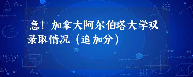急!加拿大阿尔伯塔大学双录取情况(追加分) 急!加拿大阿尔伯塔大学双录取情况(追加分)
