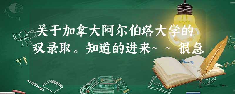 关于加拿大阿尔伯塔大学的双录取。知道的进来~~很急 关于加拿大阿尔伯塔大学的双录取。知道的进来~~很急