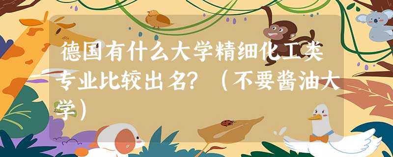 德国有什么大学精细化工类专业比较出名?(不要酱油大学) 德国有什么大学精细化工类专业比较出名?(不要酱油大学)