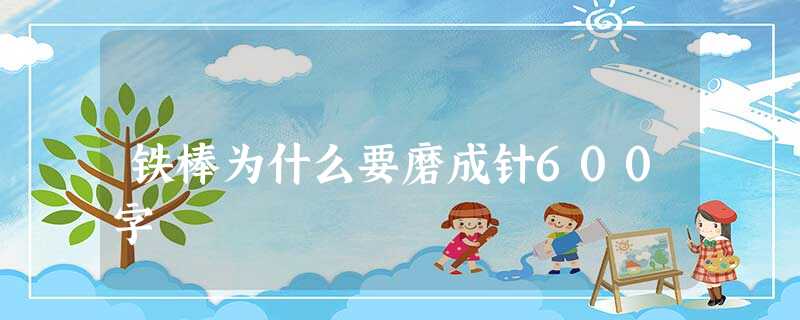 铁棒为什么要磨成针600字 铁棒为什么要磨成针600字