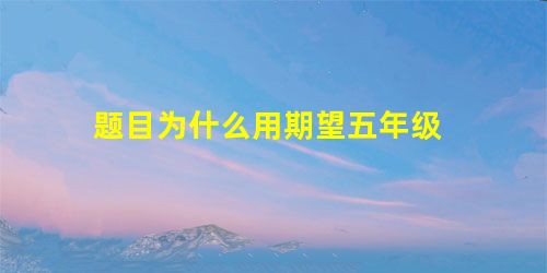 题目为什么用期望五年级 题目为什么用期望五年级