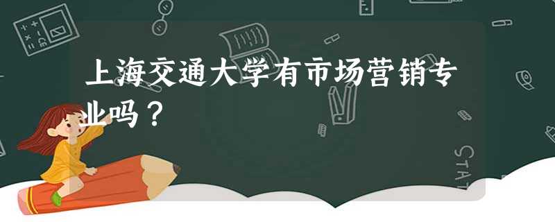 上海交通大学有市场营销专业吗? 上海交通大学有市场营销专业吗?