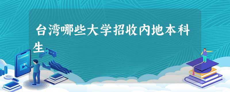 台湾哪些大学招收内地本科生 台湾哪些大学招收内地本科生
