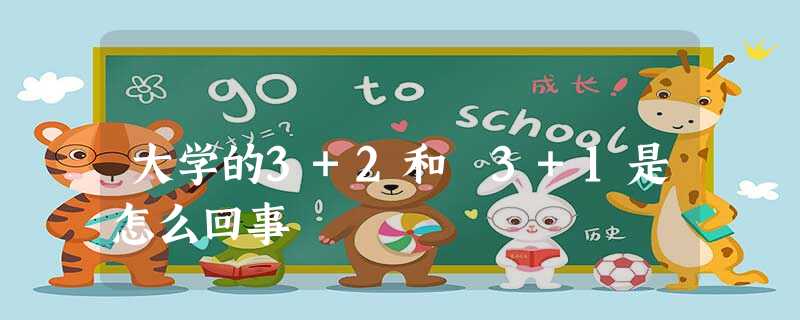 大学的3+2和 3+1是怎么回事 大学的3+2和 3+1是怎么回事