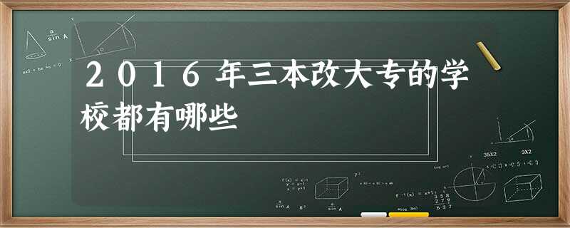2016年三本改大专的学校都有哪些 2016年三本改大专的学校都有哪些